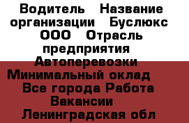 Водитель › Название организации ­ Буслюкс, ООО › Отрасль предприятия ­ Автоперевозки › Минимальный оклад ­ 1 - Все города Работа » Вакансии   . Ленинградская обл.